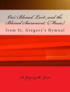 Our Blessed Lord and the Blessed Sacrament (Music): From St. Gregory's Hymnal di St Gregory the Great edito da Createspace Independent Publishing Platform