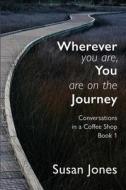 Wherever You Are, You Are On The Journey di Susan Jones edito da Philip Garside Publishing Ltd