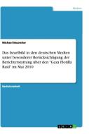 Das Israelbild in den deutschen Medien unter besonderer Berücksichtigung der Berichterstattung über den "Gaza Flotilla Raid" im Mai 2010 di Michael Neureiter edito da GRIN Verlag