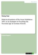 Didactical Analysis of The Great Exhibition 1851 as an Example for Teaching the Victorian Age in German Schools di Timmy Paul edito da GRIN Verlag
