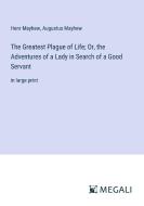 The Greatest Plague of Life; Or, the Adventures of a Lady in Search of a Good Servant di Henr Mayhew, Augustus Mayhew edito da Megali Verlag