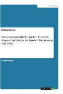 Das wissenschaftliche Wirken Friedrich August von Hayeks zur Großen Depression von 1929 di Patrick Simmel edito da GRIN Verlag