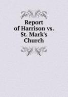Report Of Harrison Vs. St. Mark's Church di Pennsylvania Court of Common Pl County edito da Book On Demand Ltd.