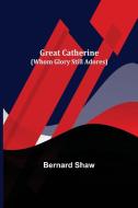 Great Catherine (Whom Glory Still Adores) di Bernard Shaw edito da Alpha Editions