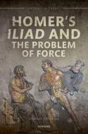 Homer's Iliad And The Problem Of Force di Charles H. Stocking edito da Oxford University Press