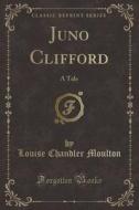 Juno Clifford: A Tale (Classic Reprint) di Louise Chandler Moulton edito da Forgotten Books