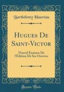 Hugues de Saint-Victor: Nouvel Examen de L'Edition de Ses Oeuvres (Classic Reprint) di Barthelemy Haureau edito da Forgotten Books