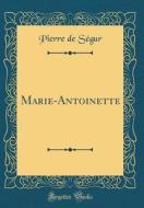 Marie-Antoinette (Classic Reprint) di Pierre De Segur edito da Forgotten Books