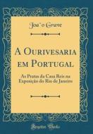 A Ourivesaria Em Portugal: As Pratas Da Casa Reis Na Exposição Do Rio de Janeiro (Classic Reprint) di Joao Grave edito da Forgotten Books