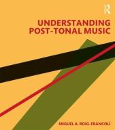 Understanding Post-tonal Music di Miguel A. Roig-Francoli edito da Taylor & Francis Ltd