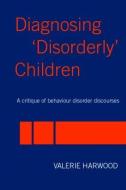 Diagnosing 'Disorderly' Children di Valerie Harwood edito da Routledge
