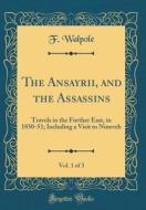 The Ansayrii, and the Assassins, Vol. 1 of 3: Travels in the Further East, in 1850-51; Including a Visit to Nineveh (Classic Reprint) di F. Walpole edito da Forgotten Books
