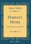 Harvest Home: A Sheaf of Sermons Contributed (Classic Reprint) di Bishop Welldon edito da Forgotten Books