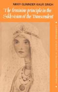 The Feminine Principle in the Sikh Vision of the Transcendent di Nikky-Guninder Kaur Singh, Singh Nikky-Guninder Kaur edito da Cambridge University Press