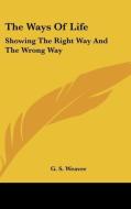 The Ways Of Life: Showing The Right Way di G. S. WEAVER edito da Kessinger Publishing