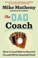 The Dad Coach: How to Lead Kids to Succeed on and Off the Baseball Field di Mike Matheny, Jerry B. Jenkins edito da CROWN PUB INC