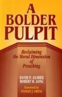 A Bolder Pulpit: Reclaming the Moral Dimension of Preaching di David P. Gushee, Robert H. Long edito da Judson Press