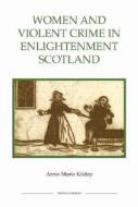 Women and Violent Crime in Enlightenment Scotland di Anne-Marie Kilday edito da Royal Historical Society