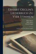 Erhart Oeglin's Liederbuch Zu Vier Stimmen: Augsburg 1512. Neue Partitur-ausgabe di Erhard Oeglin, Robert Eitner, Julius Maier edito da LEGARE STREET PR