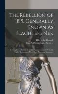 The Rebellion of 1815, Generally Known As Slachters Nek: A Complete Collection of All the Papers Connected With the Trial of the Accused; With Many Im di H. C. V. Leibbrandt edito da LEGARE STREET PR