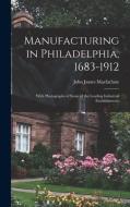 Manufacturing in Philadelphia, 1683-1912: With Photographs of Some of the Leading Industrial Establishments di John James Macfarlane edito da LEGARE STREET PR