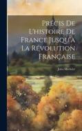 Précis De L'histoire De France Jusqu'a La Révolution Française di Jules Michelet edito da LEGARE STREET PR