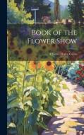 Book of the Flower Show di Charles Henry Curtis edito da LEGARE STREET PR
