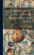 La Passion Selon Saint Jean, De Jean Sébastien Bach di Louis Delhaye edito da LEGARE STREET PR