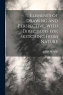 Elements of Drawing and Perspective, With Directions for Sketching From Nature di John Clark edito da LEGARE STREET PR