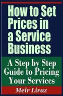 How to Set Prices in a Service Business - A Step by Step Guide to Pricing Your Services di Meir Liraz edito da INDEPENDENTLY PUBLISHED