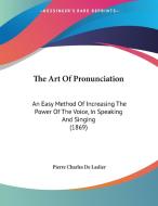 The Art of Pronunciation: An Easy Method of Increasing the Power of the Voice, in Speaking and Singing (1869) di Pierre Charles De Laslier edito da Kessinger Publishing