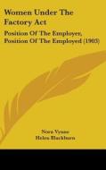 Women Under the Factory ACT: Position of the Employer, Position of the Employed (1903) di Nora Vynne, Helen Blackburn edito da Kessinger Publishing