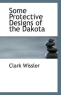 Some Protective Designs Of The Dakota di Clark Wissler edito da Bibliolife