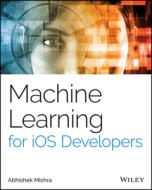 Machine Learning for IOS Developers di Abhishek Mishra edito da SYBEX INC