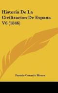 Historia de La Civilizacion de Espana V6 (1846) di Fermin Gonzalo Moron edito da Kessinger Publishing