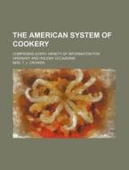 The American System of Cookery; Comprising Every Variety of Information for Ordinary and Holiday Occasions di Mrs T. J. Crowen edito da Rarebooksclub.com