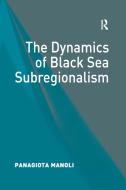 The Dynamics of Black Sea Subregionalism di Panagiota Manoli edito da Taylor & Francis Ltd