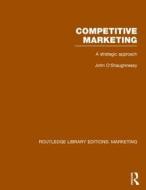 Competitive Marketing: A Strategic Approach di John O'Shaughnessy edito da ROUTLEDGE
