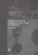Women Workers, Migration And Family In Sarawak di Cheng Sim Hew edito da Taylor & Francis Ltd