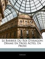 Le Barbier Du Roi D'Aragon: Drame En Trois Actes, En Prose di Fontan edito da Nabu Press