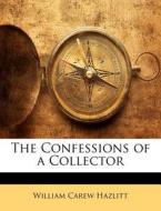 The Confessions Of A Collector di William Carew Hazlitt edito da Lightning Source Uk Ltd