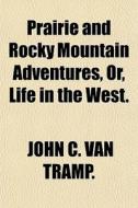 Prairie And Rocky Mountain Adventures, O di John C. Van Tramp edito da General Books