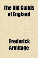 The Old Guilds Of England di Frederick Armitage edito da General Books Llc