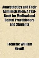 Anaesthetics And Their Administration; A di Frederic William Hewitt edito da General Books