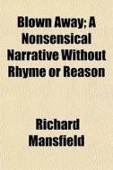 Blown Away; A Nonsensical Narrative With di Richard Mansfield edito da General Books