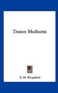 Trance Mediums di S. M. Kingsford edito da Kessinger Publishing