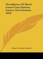 The Influence of Moral Causes Upon Opinion, Science, and Literature (1834) di Gulian Crommelin Verplanck edito da Kessinger Publishing