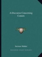 A Discourse Concerning Comets di Increase Mather edito da Kessinger Publishing