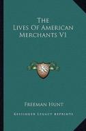 The Lives of American Merchants V1 di Freeman Hunt edito da Kessinger Publishing