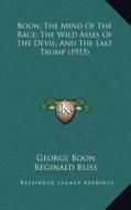 Boon, the Mind of the Race; The Wild Asses of the Devil; And the Last Trump (1915) di George Boon edito da Kessinger Publishing